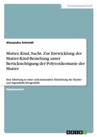 Mutter, Kind, Sucht. Zur Entwicklung der Mutter-Kind-Beziehung unter Berücksichtigung der Polytoxikomanie der Mutter 3638728714 Book Cover