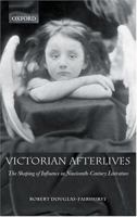 Victorian Afterlives: The Shaping of Influence in Nineteenth-Century Literature 0199269319 Book Cover