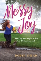 Messy Joy: How Joy Can Begin Before Your Difficulties End 1959099035 Book Cover