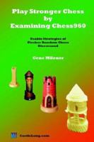 Play Stronger Chess by Examining Chess960: Usable Strategies of Fischer Random Chess Discovered 0977452107 Book Cover