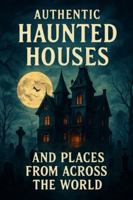 Authentic Haunted Houses And Places From Across The World: Haunting Stories That Are Great To Tell At Night B0G2JFF9Z1 Book Cover