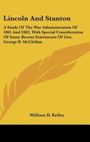 Lincoln And Stanton: A Study Of The War Administration Of 1861 And 1862, With Special Consideration Of Some Recent Statements Of Gen. George B. McClellan 101481829X Book Cover