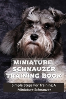 Miniature Schnauzer Training Book: Simple Steps For Training A Miniature Schnauzer: How To Use Positive Reinforcement In Miniature Schnauzer Training B09BM38M5M Book Cover