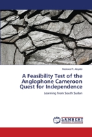 A Feasibility Test of the Anglophone Cameroon Quest for Independence: Learning from South Sudan 3659315885 Book Cover
