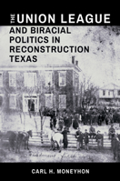 The Union League and Biracial Politics in Reconstruction Texas 1623499569 Book Cover