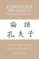 CONFUCIUS the ANALECTS Psychotherapeutic Commentaries : A Wayfaring Counselor's Rendering of the Collected Sayings of Kong Fu Zi 1587907038 Book Cover