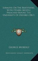 On the Beatitudes: With Others Mostly Preached Before the University of Oxford; To Which Is Added a Preface Relating to the Recent Volume of Essays and Reviews (Classic Reprint) 1279330481 Book Cover