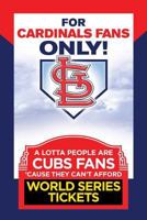 For Cardinals Fans Only! A Lotta People Are Cubs Fans Cause They Can't Afford World Series Tickets 098462788X Book Cover