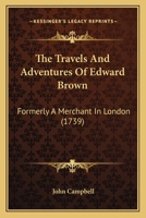 The Travels And Adventures Of Edward Brown: Formerly A Merchant In London 1165163667 Book Cover