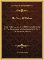 The Story Of Kalaka: Texts, History, Legends And Miniature Paintings Of The Svetambara Jain Hagiographical Work, The Kalakacaryakatha 1432587935 Book Cover