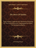 The Story Of Kalaka: Texts, History, Legends And Miniature Paintings Of The Svetambara Jain Hagiographical Work, The Kalakacaryakatha 1163168696 Book Cover