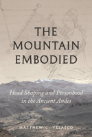 The Mountain Embodied: Head Shaping and Personhood in the Ancient Andes 1477331514 Book Cover