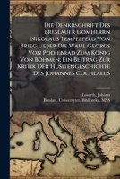 Die Denkrschrift Des Breslauer Domherrn Nikolaus Tempelfeld Von Brieg Ueber Die Wahl Georgs Von Podiebrad Zum König Von Böhmen; Ein Beitrag Zur Kritik ... Des Johannes Cochlaeus 1245916467 Book Cover
