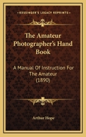 The Amateur Photographer's Hand Book. A Manual of Instruction for the Amateur 1164160583 Book Cover