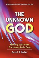The Unknown God: Coming to Know God Better: a Catalyst to Spiritual Zeal & Maturity 1453598804 Book Cover
