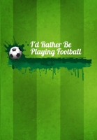 I'd Rather Be Playing Football: Thoughtful Gift For The Football Obsessed - 120 Lined Pages for Writing Notes, Journaling, Drawing Etc 1708059830 Book Cover