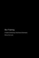 Slut Training: A Guide to Embracing Total Sexual Submission 1778905080 Book Cover