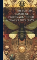 The Natural History of the Insects Mentioned in Shakspeare's Plays: With Upwards of Eighty Illustrations 1020688459 Book Cover