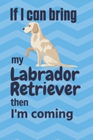 If I can bring my Labrador Retriever then I'm coming: For Labrador Retriever Dog Fans 1651739323 Book Cover