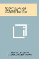 Revolutionary War Journals of Henry Dearborn, 1775-1783: Edited from the Original Manuscripts (Classic Reprint) 0306701073 Book Cover