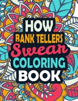 How Bank Tellers Swear Coloring Book: An Adults Coloring Book With Funny Irreverent Clean Swear Word Coloring Pages For Bank Tellers B08GFX3T5Z Book Cover