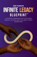 The Infinite Legacy Blueprint: A Strategic Framework For Cultivating Financial Success B0FNPMFR36 Book Cover