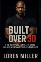 Built Over 30: A No-BS Fitness and Health Guide for Men Who Want Strength That Lasts B0FF1RDNTH Book Cover