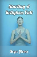 Starting a Religious Cult 1540819442 Book Cover