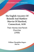 The English Ancestry of Reinold and Matthew Marvin of Hartford, Connecticut, 1638: Their Homes and Parish Churches (1900) 1167199049 Book Cover