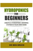 Hydroponics for Beginners: Create a hydroponic growing system in your own home. 1710043474 Book Cover