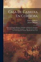 Casa De Cabrera En Cordoba: Obra Genealogica Historica, Dedicada A El Señor D. Fernando De Cabrera, Mendez De Sotomayor ... Que Lleva En Cordoba L 1021179140 Book Cover