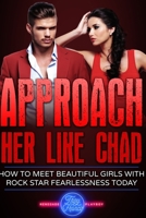 Approach Her Like Chad: How To Meet Beautiful Girls With Rock Star Fearlessness Today 1657290441 Book Cover