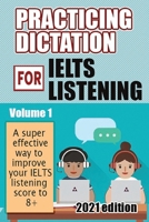 Practicing Dictation for IELTS Listening 2021 Edition: A supper effective way to help you improve your IELTS Listening Score to 8+ B08KTWXQ2K Book Cover