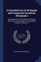 A Classified List of all Simple and Compound Cuneiform Ideographs: Occurring in the Texts Hitherto Published, With Their Assyro-Babylonian Equivalents, Phonetic Values, Etc 1017027765 Book Cover