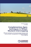 Complementary Agro-techniques in Wheat-Mustard Intercropping: Efficient utilization of environmental resources and micro-climatic manipulation in Wheat & Mustard Intercropping 6203409448 Book Cover