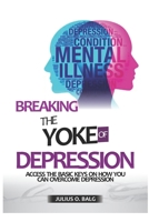 BREAKING THE YOKE OF DEPRESSION: Access the basic keys on how you can overcome Depression B0BJNJ5G9B Book Cover