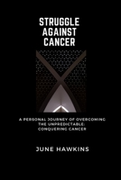 Struggle Against Cancer: A Personal Journey of Overcoming the Unpredictable: Conquering Cancer B0C7JD83ZP Book Cover