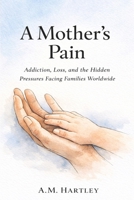 A Mother’s Pain: Addiction, Loss, and the Hidden Pressures Facing Families Worldwide B0GMN33NWH Book Cover