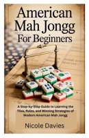 American Mah Jongg for Beginners: A Step-by-Step Guide to Learning the Tiles, Rules, and Winning Strategies of Modern American Mah Jongg B0FMJ4V2VR Book Cover