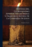Novena Del Gloriosissimo Apostol De Las Indias S. Francisco Xavier, De La Compañia De Jesus 1178563820 Book Cover