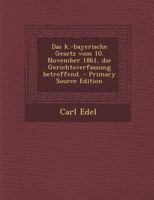 Das k.-bayerische Gesetz vom 10. November 1861, die Gerichtsverfassung betreffend. 1294916483 Book Cover