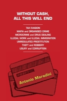 WITHOUT CASH, ALL THIS WILL END: TAX EVASION MAFIA & ORGANISED CRIME MICROCRIME & DRUG DEALING ILLEGAL WORK & IMMIGRATION UNREGULATED PROSTITUTION THEFT ROBBERY USURY & CORRUPTION B0FPXH2XPM Book Cover