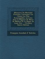 M�moires Du Mar�chal d'Estr�es: Contenant Les Choses Les Plus Remarquables Arriv�es Sous La R�gence de Marie de M�dicis Et Le R�gne de Louis XIII... 1293198188 Book Cover
