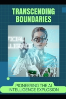 Transcending Boundaries: Pioneering the AI Intelligence Explosion B0H4QH12V4 Book Cover