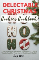 Delectable Christmas cookies Cookbook: "Festive Flavors and Sweet Traditions: A Cookie Wonderland for Your Merry Christmas Delights" B0CPWD5HWB Book Cover