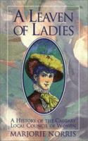 A Leaven of Ladies: A History of the Calgary Local Council of Women 1550591231 Book Cover