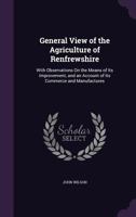 General View of the Agriculture of Renfrewshire: With Observations On the Means of Its Improvement, and an Account of Its Commerce and Manufactures 1357307640 Book Cover