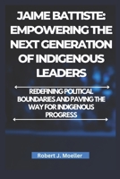 Jaime Battiste: Empowering the Next Generation of Indigenous Leaders: Redefining Political Boundaries and Paving the Way for Indigenous Progress B0DWN693PG Book Cover