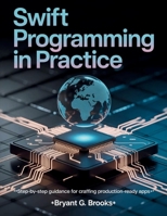 Swift Programming in Practice: Step-by-Step Guidance for Crafting Production-Ready Apps (Innovation Insights Exploring the Latest Tech Trends) B0FMKD7FTX Book Cover