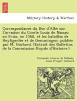 Correspondance du Duc d'Albe sur l'invasion du Comte Louis de Nassau en Frise, en 1568, et les batailles de Heyligerlée et de Gemmingen; publiée par ... Royale d'Histoire.). 1241786259 Book Cover